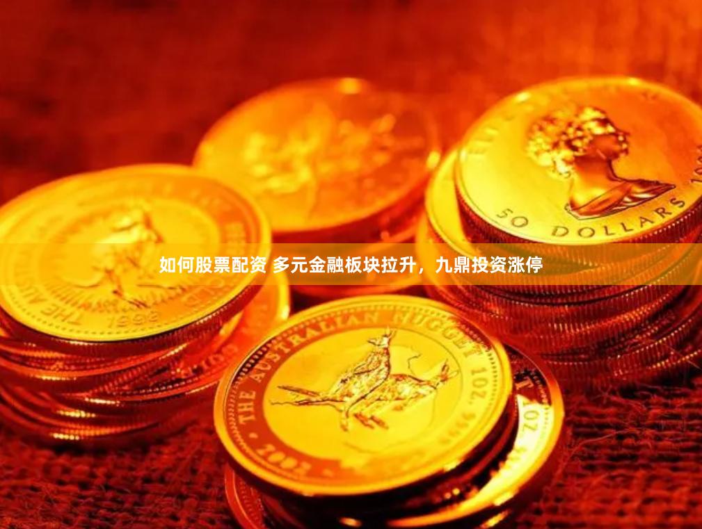 如何股票配资 多元金融板块拉升，九鼎投资涨停