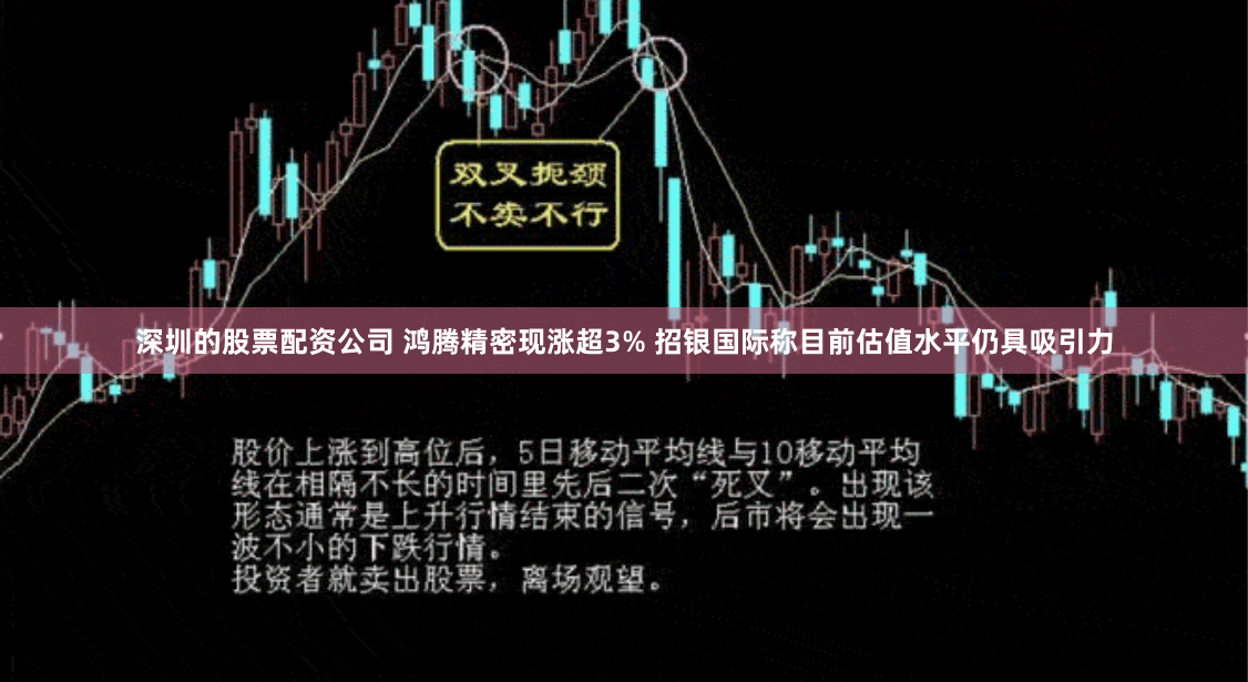 深圳的股票配资公司 鸿腾精密现涨超3% 招银国际称目前估值水平仍具吸引力