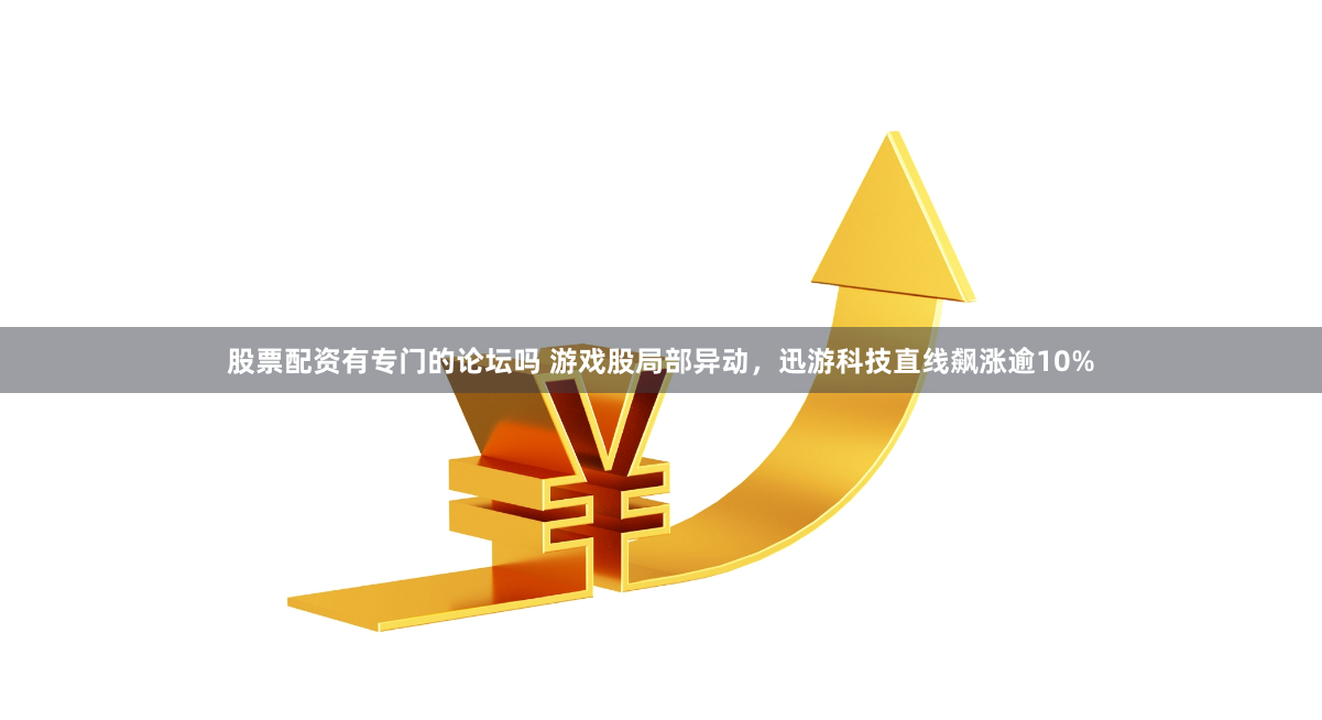 股票配资有专门的论坛吗 游戏股局部异动，迅游科技直线飙涨逾10%