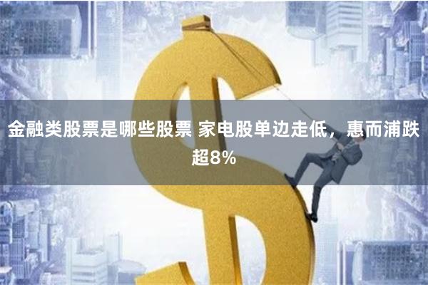 金融类股票是哪些股票 家电股单边走低，惠而浦跌超8%