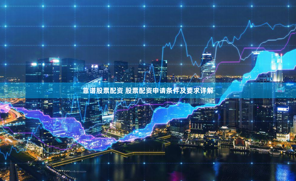 靠谱股票配资 股票配资申请条件及要求详解