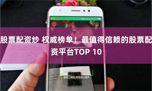 股票配资炒 权威榜单！最值得信赖的股票配资平台TOP 10