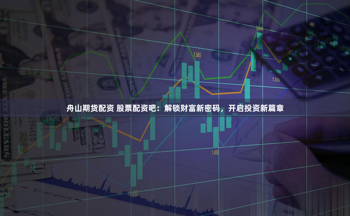 舟山期货配资 股票配资吧：解锁财富新密码，开启投资新篇章