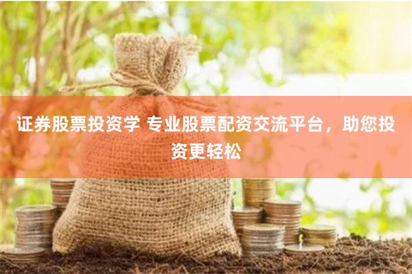 证券股票投资学 专业股票配资交流平台，助您投资更轻松