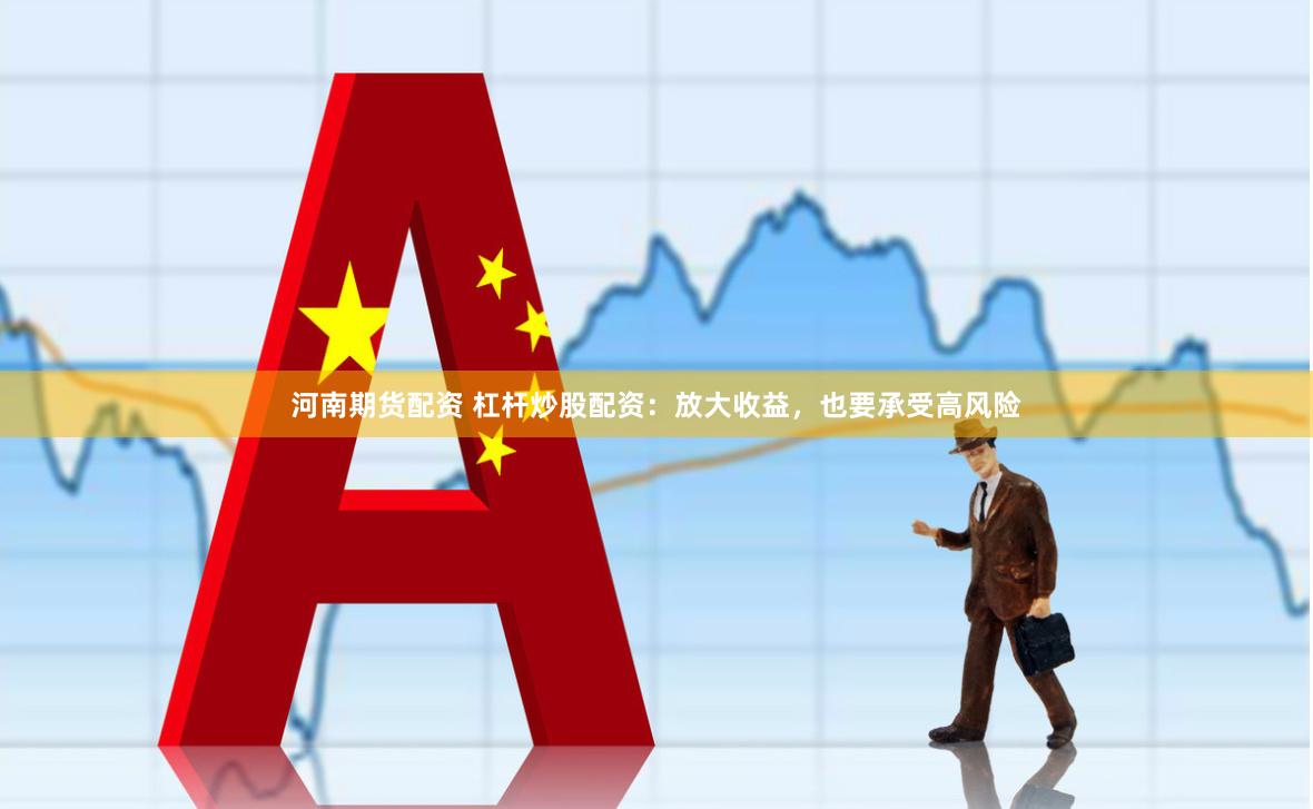 河南期货配资 杠杆炒股配资：放大收益，也要承受高风险