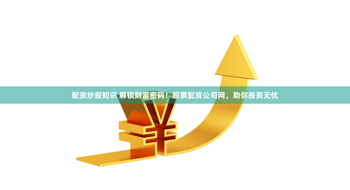 配资炒股知识 解锁财富密码！股票配资公司网，助你投资无忧