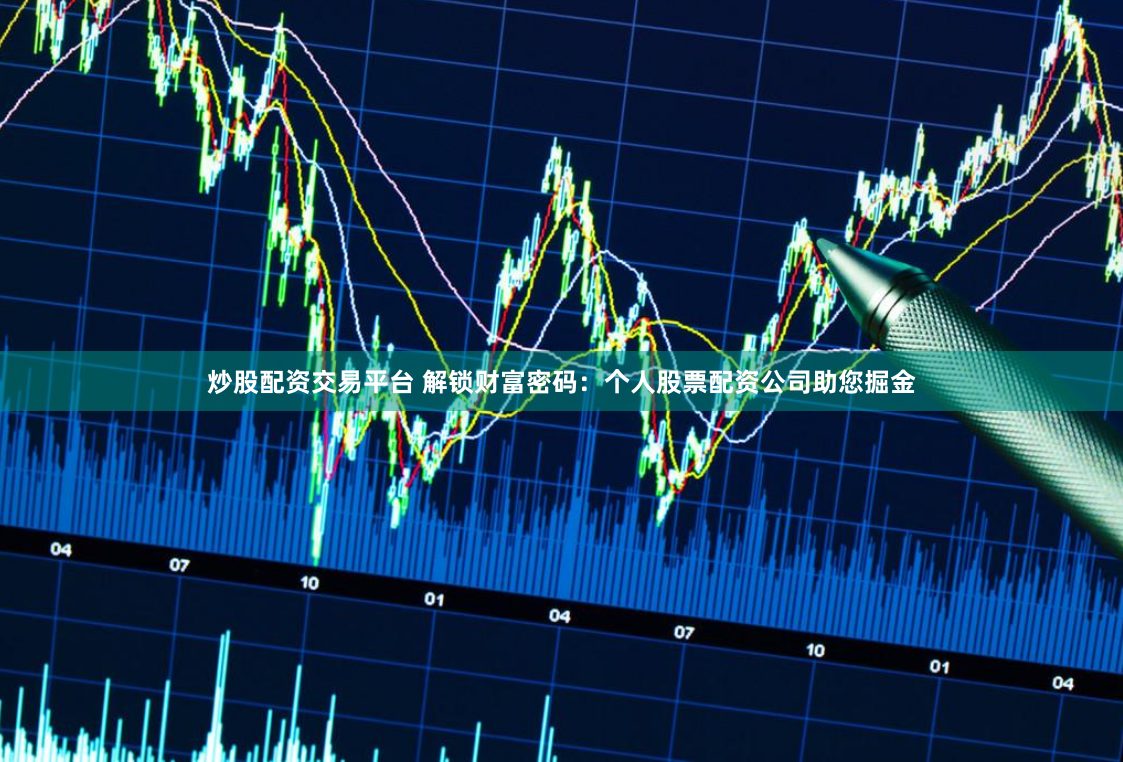 炒股配资交易平台 解锁财富密码：个人股票配资公司助您掘金