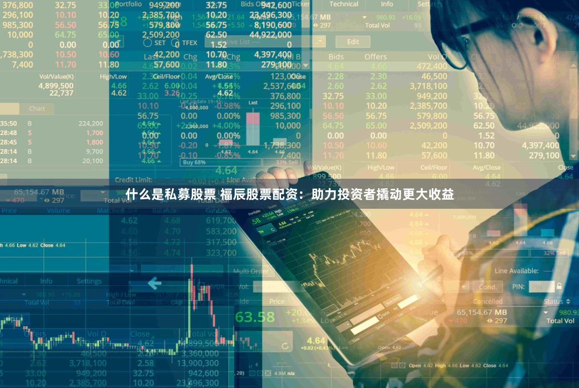 什么是私募股票 福辰股票配资：助力投资者撬动更大收益