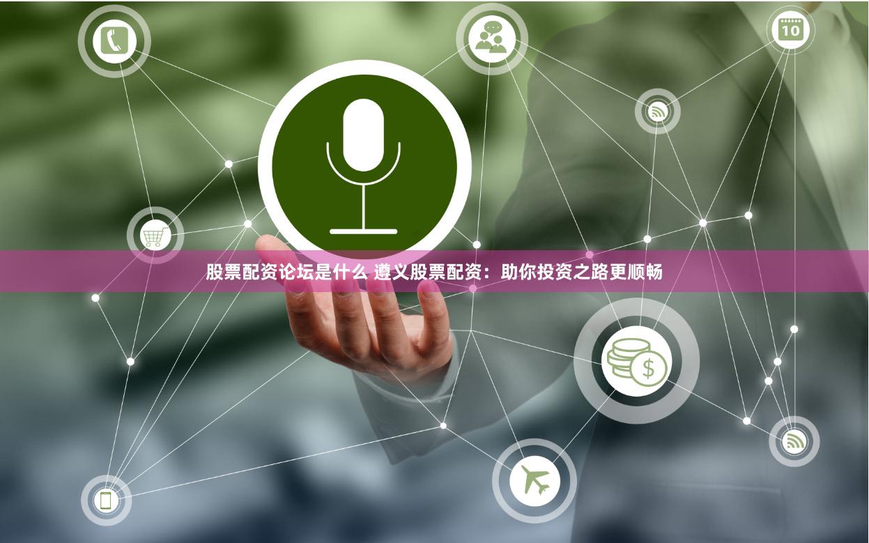 股票配资论坛是什么 遵义股票配资：助你投资之路更顺畅