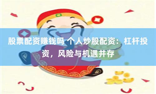 股票配资赚钱吗 个人炒股配资：杠杆投资，风险与机遇并存