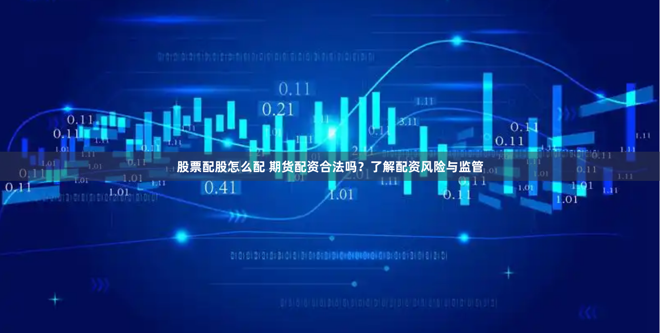 股票配股怎么配 期货配资合法吗？了解配资风险与监管