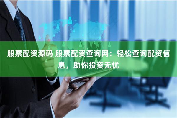 股票配资源码 股票配资查询网：轻松查询配资信息，助你投资无忧