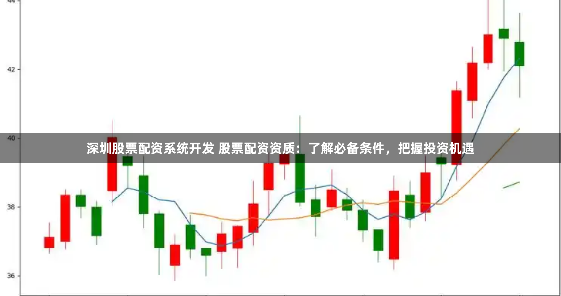 深圳股票配资系统开发 股票配资资质：了解必备条件，把握投资机遇