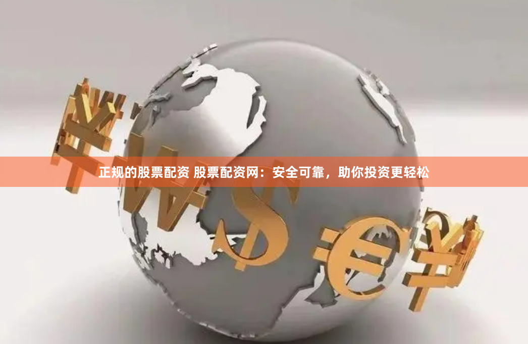 正规的股票配资 股票配资网：安全可靠，助你投资更轻松