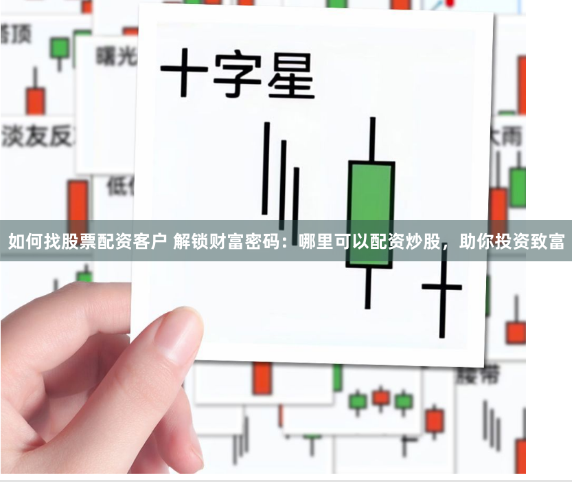 如何找股票配资客户 解锁财富密码：哪里可以配资炒股，助你投资致富