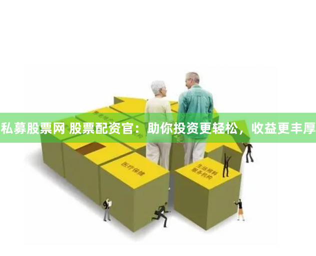 私募股票网 股票配资官：助你投资更轻松，收益更丰厚