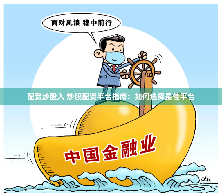 配资炒股入 炒股配资平台指南：如何选择最佳平台