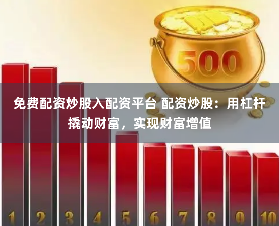 免费配资炒股入配资平台 配资炒股:用杠杆撬动财富,实现财富增值