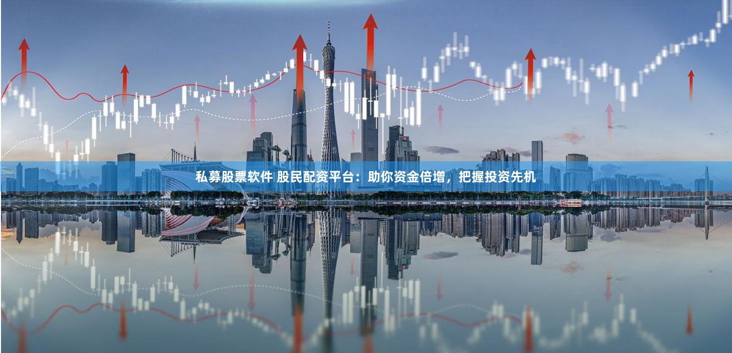私募股票软件 股民配资平台：助你资金倍增，把握投资先机