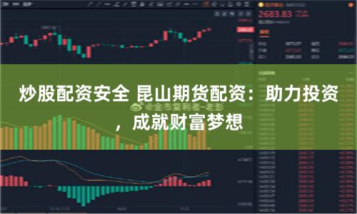 炒股配资安全 昆山期货配资：助力投资，成就财富梦想