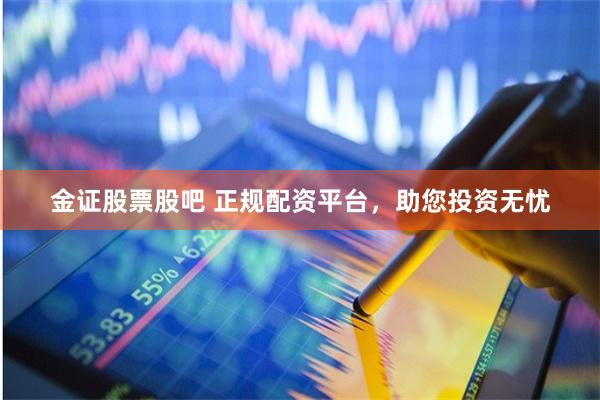 金证股票股吧 正规配资平台，助您投资无忧