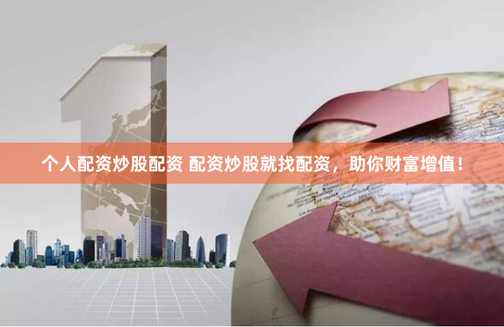 个人配资炒股配资 配资炒股就找配资，助你财富增值！