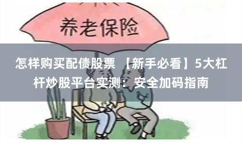 怎样购买配债股票 【新手必看】5大杠杆炒股平台实测：安全加码指南