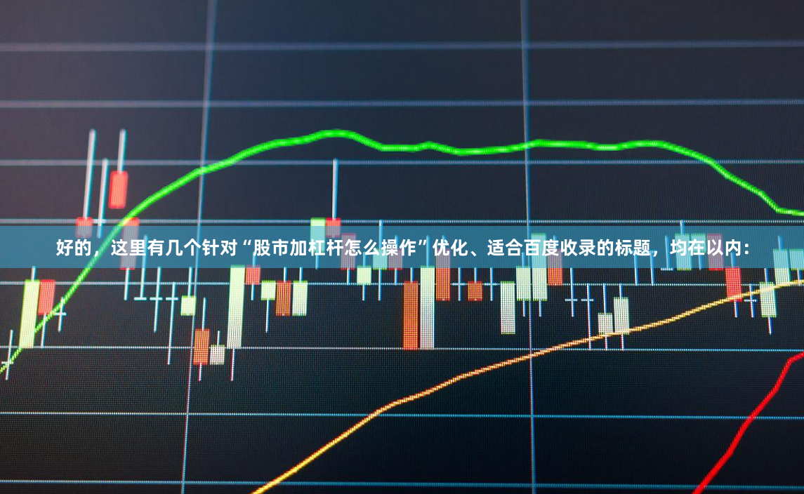 好的，这里有几个针对“股市加杠杆怎么操作”优化、适合百度收录的标题，均在以内：