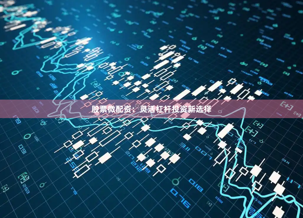股票微配资：灵活杠杆投资新选择