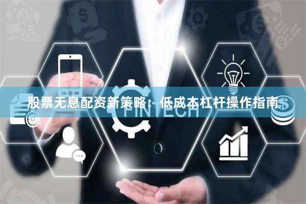 股票无息配资新策略：低成本杠杆操作指南
