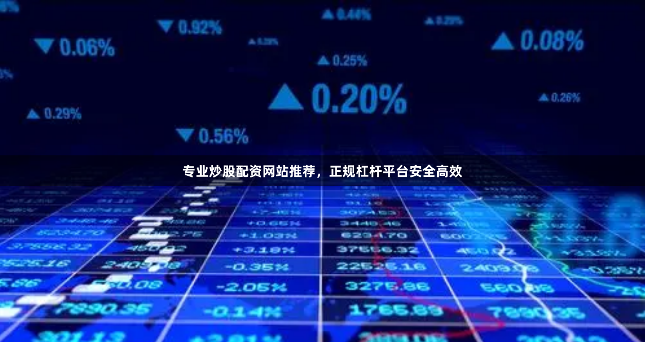 专业炒股配资网站推荐，正规杠杆平台安全高效