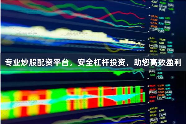 专业炒股配资平台，安全杠杆投资，助您高效盈利