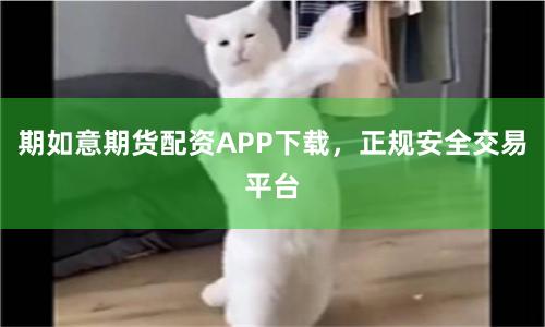 期如意期货配资APP下载，正规安全交易平台