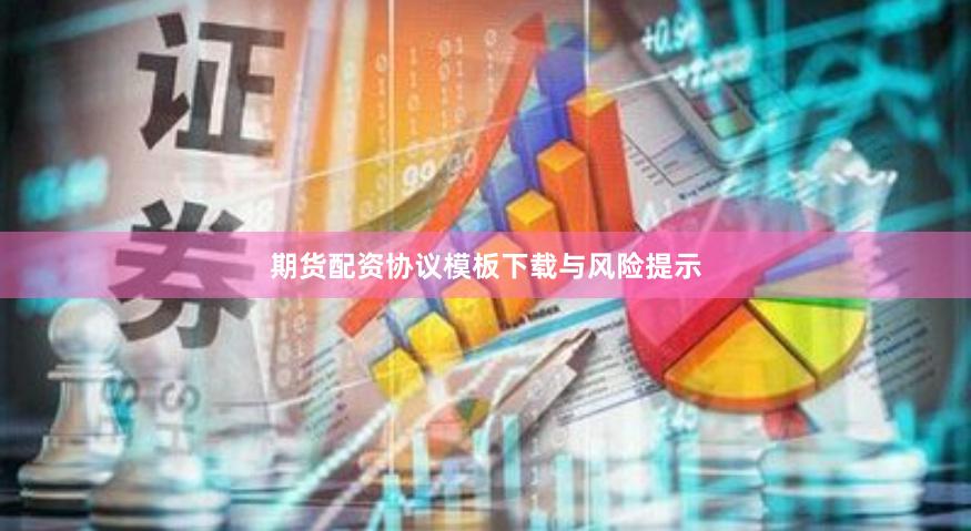 期货配资协议模板下载与风险提示