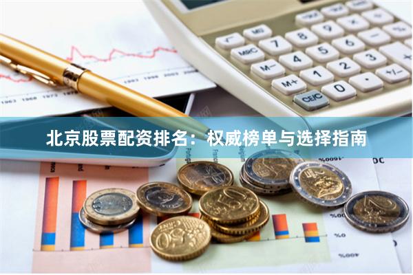 北京股票配资排名：权威榜单与选择指南