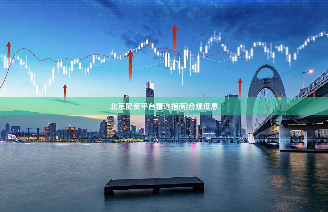 北京配资平台精选指南|合规低息