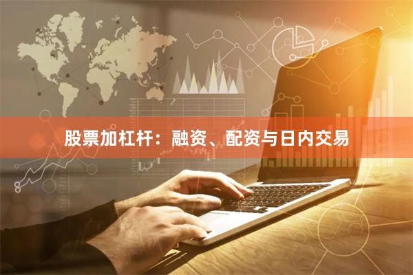 股票加杠杆：融资、配资与日内交易