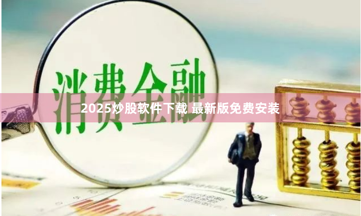 2025炒股软件下载 最新版免费安装