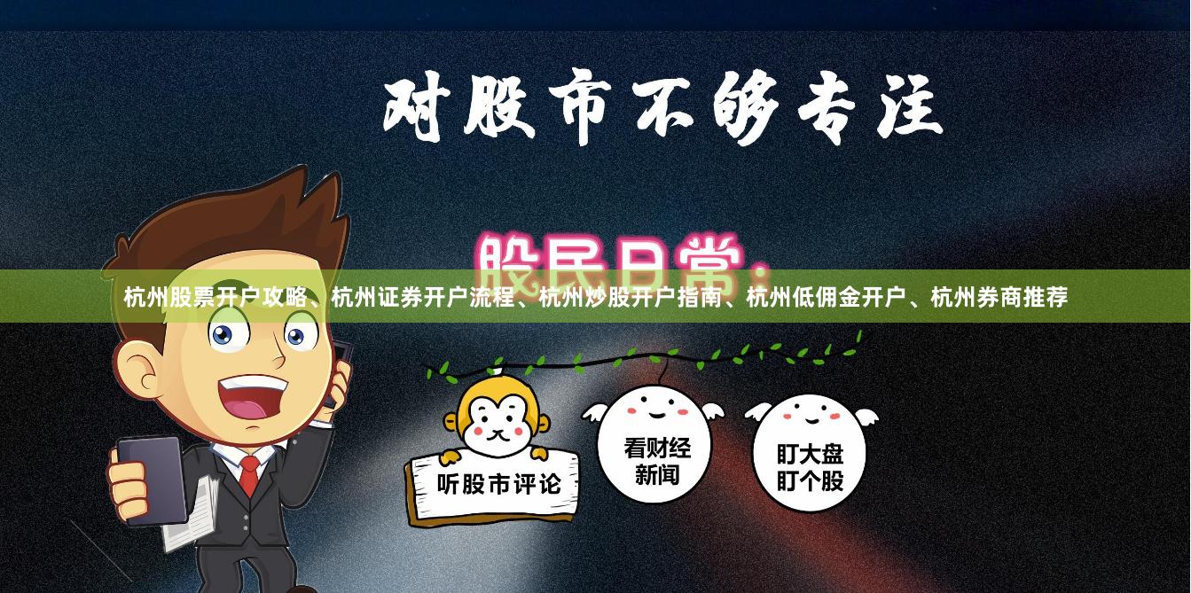 杭州股票开户攻略、杭州证券开户流程、杭州炒股开户指南、杭州低佣金开户、杭州券商推荐