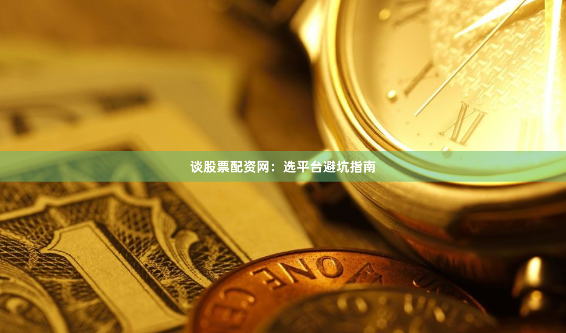 谈股票配资网：选平台避坑指南