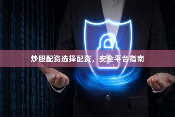 炒股配资选择配资，安全平台指南