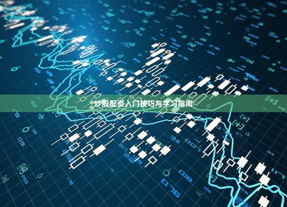 炒股配资入门技巧与学习指南