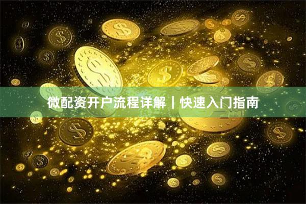 微配资开户流程详解｜快速入门指南
