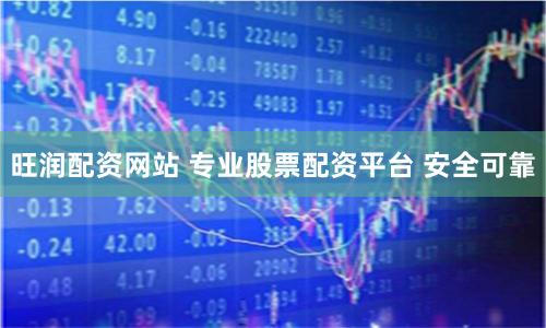 旺润配资网站 专业股票配资平台 安全可靠