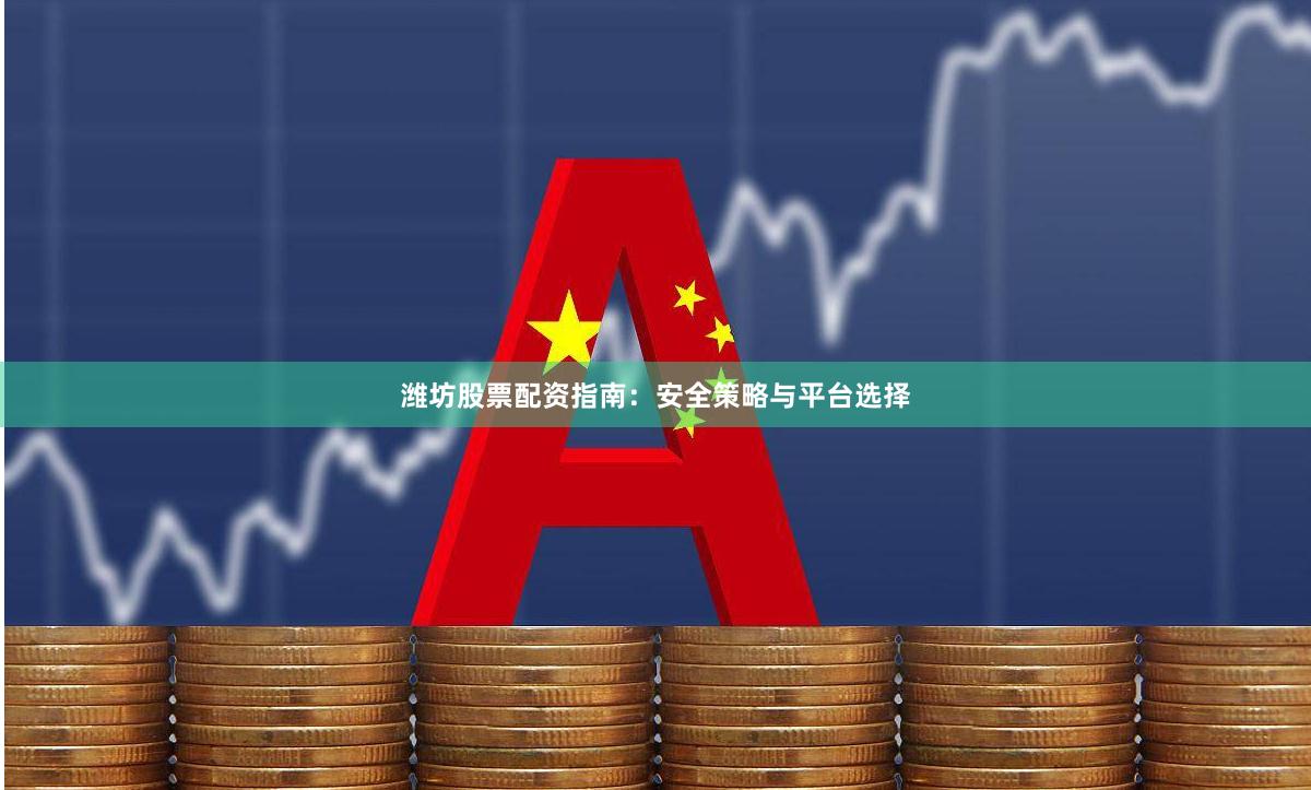 潍坊股票配资指南:安全策略与平台选择