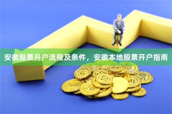 安徽股票开户流程及条件，安徽本地股票开户指南