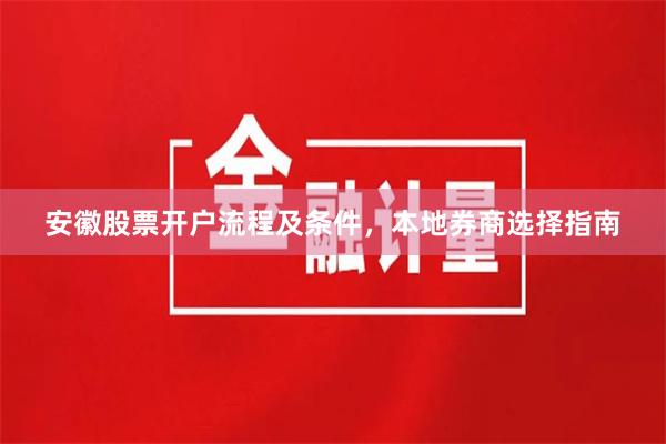 安徽股票开户流程及条件，本地券商选择指南