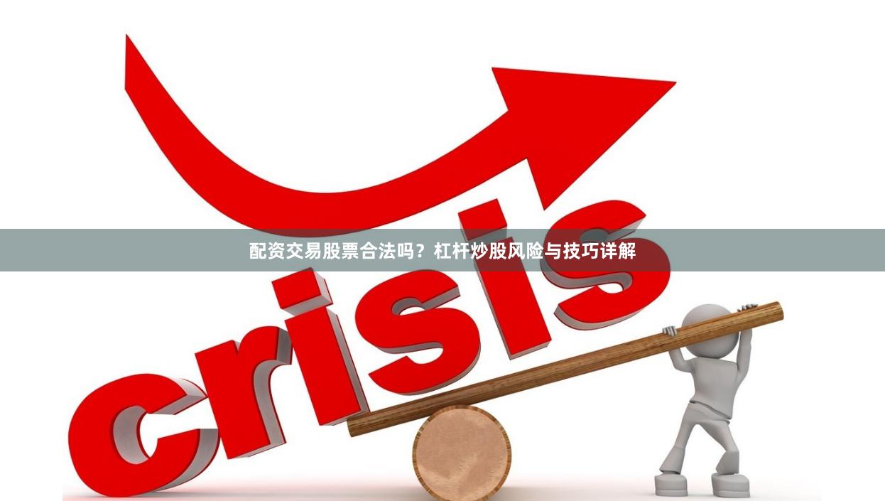 配资交易股票合法吗？杠杆炒股风险与技巧详解