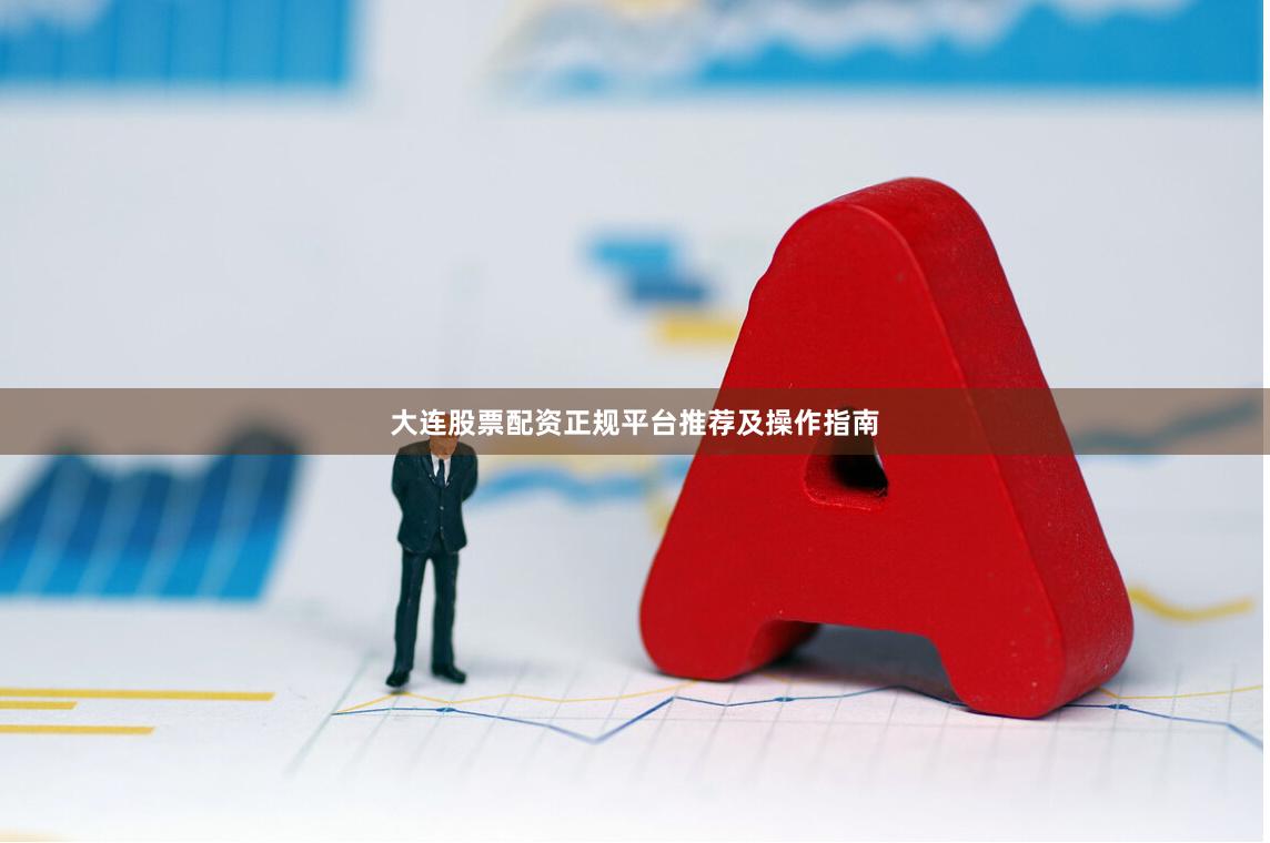 大连股票配资正规平台推荐及操作指南