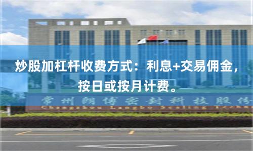 炒股加杠杆收费方式：利息+交易佣金，按日或按月计费。